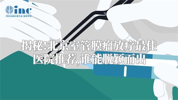 揭秘!北京室管膜瘤放疗最佳医院推荐,谁能脱颖而出