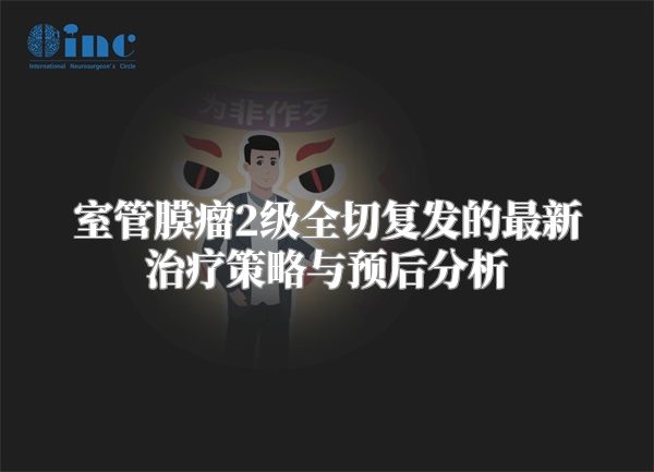 室管膜瘤2级全切复发的最新治疗策略与预后分析