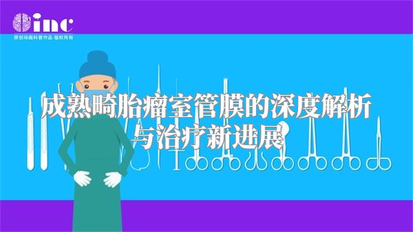 成熟畸胎瘤室管膜的深度解析与治疗新进展