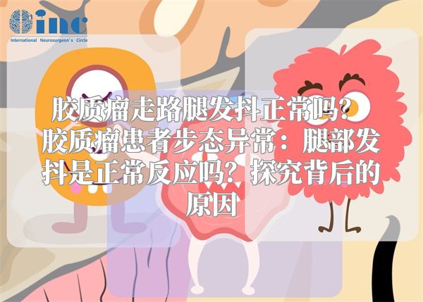 胶质瘤走路腿发抖正常吗？ 胶质瘤患者步态异常：腿部发抖是正常反应吗？探究背后的原因