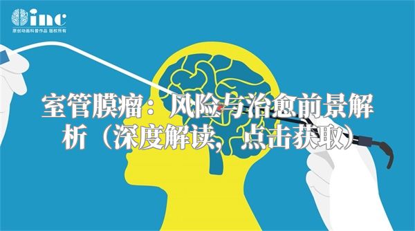室管膜瘤：风险与治愈前景解析（深度解读，点击获取）