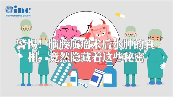 警惕！脑胶质瘤术后水肿的真相，竟然隐藏着这些秘密