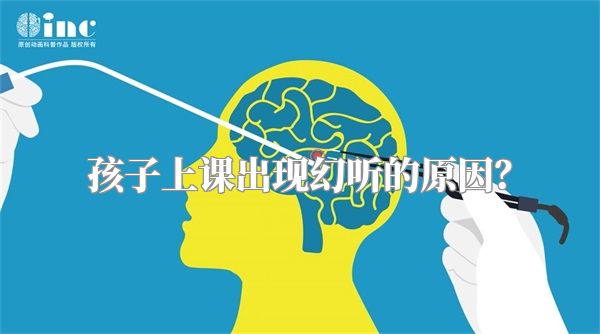孩子上课出现幻听的原因？