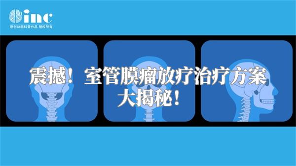 震撼！室管膜瘤放疗治疗方案大揭秘！