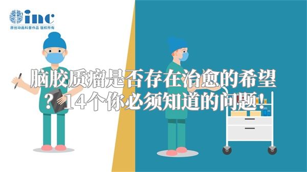 脑胶质瘤是否存在治愈的希望？14个你必须知道的问题！