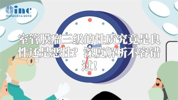 室管膜瘤三级的性质究竟是良性还是恶性？深度解析不容错过！