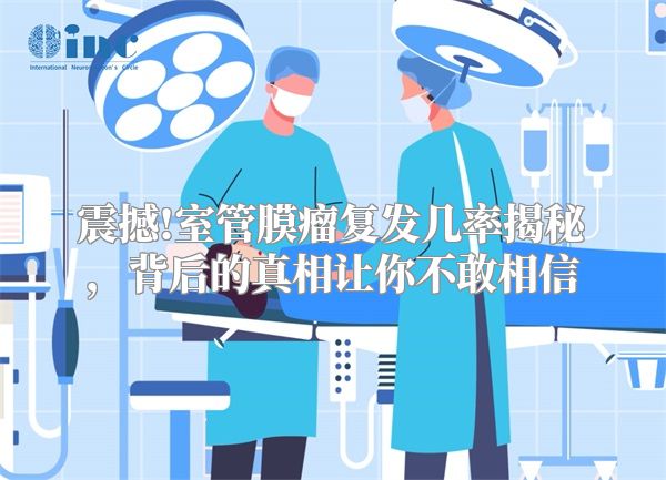震撼!室管膜瘤复发几率揭秘，背后的真相让你不敢相信