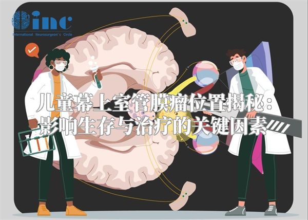 儿童幕上室管膜瘤位置揭秘：影响生存与治疗的关键因素