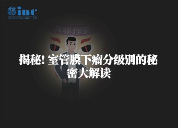 揭秘! 室管膜下瘤分级别的秘密大解读