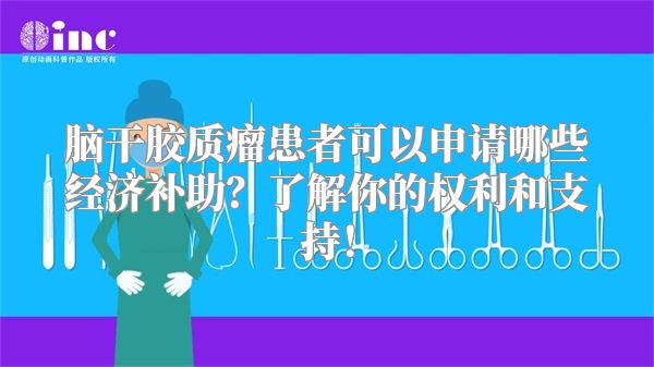 脑干胶质瘤患者可以申请哪些经济补助？了解你的权利和支持！