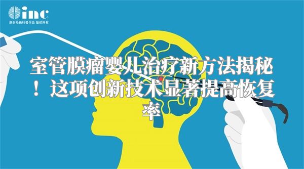 室管膜瘤婴儿治疗新方法揭秘！这项创新技术显著提高恢复率