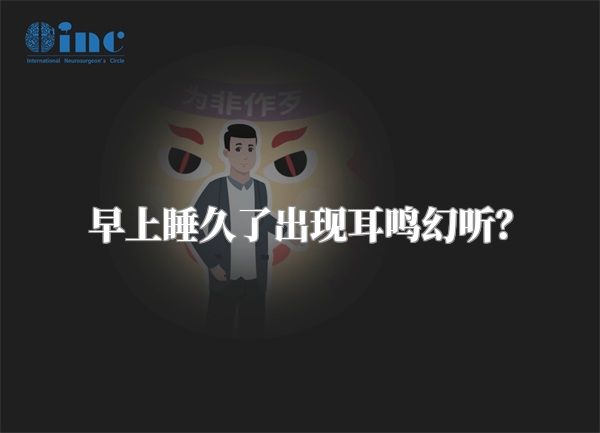 早上睡久了出现耳鸣幻听？