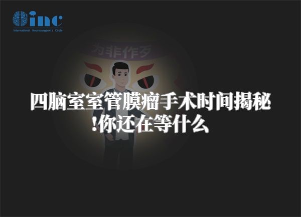 四脑室室管膜瘤手术时间揭秘!你还在等什么