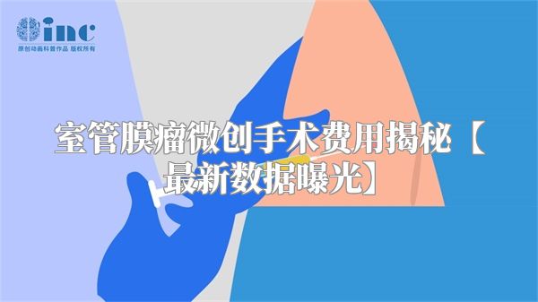 室管膜瘤微创手术费用揭秘【最新数据曝光】