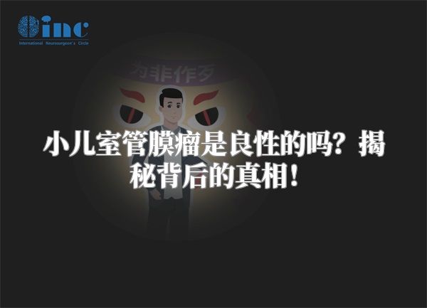 小儿室管膜瘤是良性的吗？揭秘背后的真相！