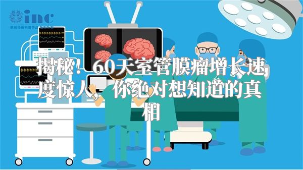 揭秘！60天室管膜瘤增长速度惊人，你绝对想知道的真相