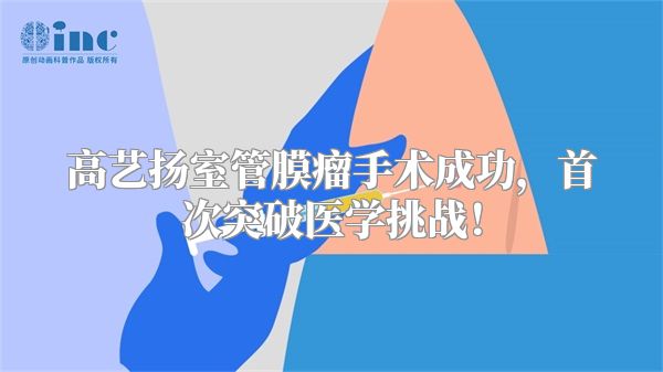 高艺扬室管膜瘤手术成功，首次突破医学挑战！