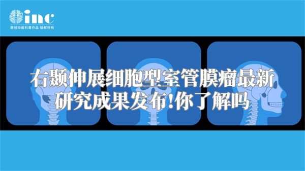 右颞伸展细胞型室管膜瘤最新研究成果发布!你了解吗