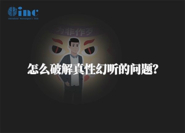 怎么破解真性幻听的问题？