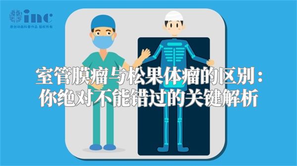 室管膜瘤与松果体瘤的区别：你绝对不能错过的关键解析