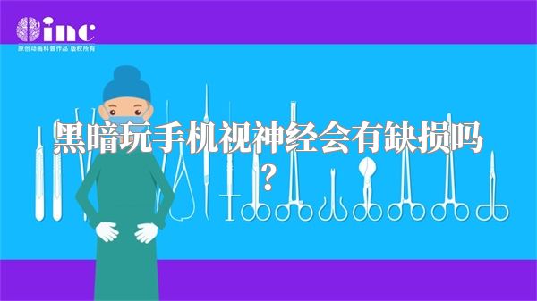 黑暗玩手机视神经会有缺损吗？