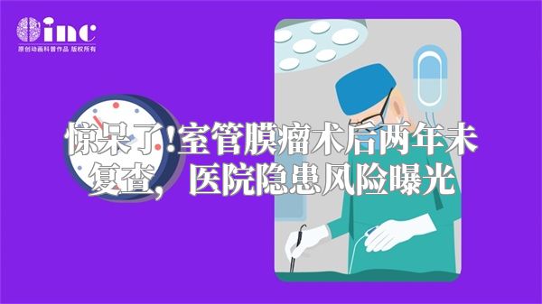 惊呆了!室管膜瘤术后两年未复查，医院隐患风险曝光