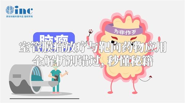 室管膜瘤放疗与靶向药物应用全解析别错过, 秒懂秘籍