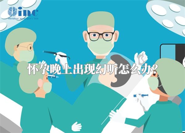 怀孕晚上出现幻听怎么办？