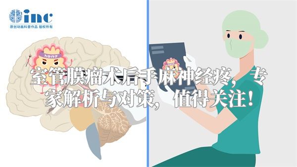 室管膜瘤术后手麻神经疼，专家解析与对策，值得关注！