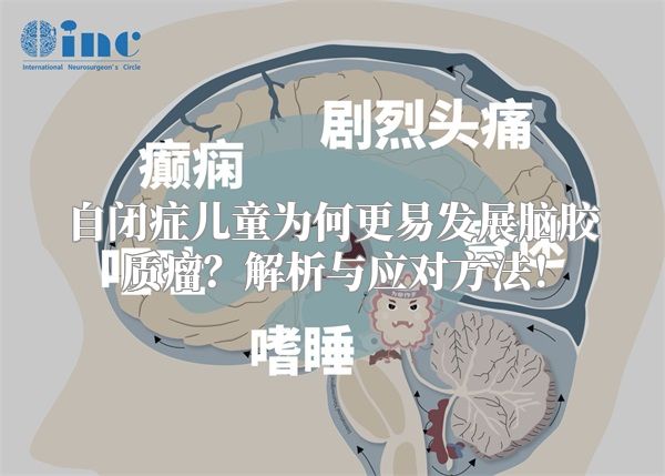 自闭症儿童为何更易发展脑胶质瘤？解析与应对方法！