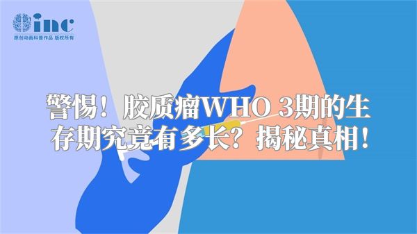 警惕！胶质瘤WHO 3期的生存期究竟有多长？揭秘真相！