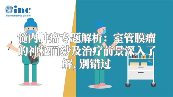 髓内肿瘤专题解析：室管膜瘤的神秘面纱及治疗前景深入了解, 别错过