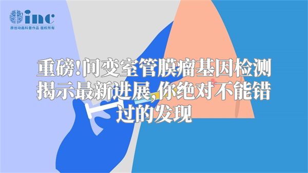 重磅!间变室管膜瘤基因检测揭示最新进展,你绝对不能错过的发现