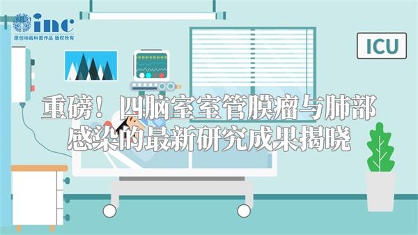 重磅！四脑室室管膜瘤与肺部感染的最新研究成果揭晓