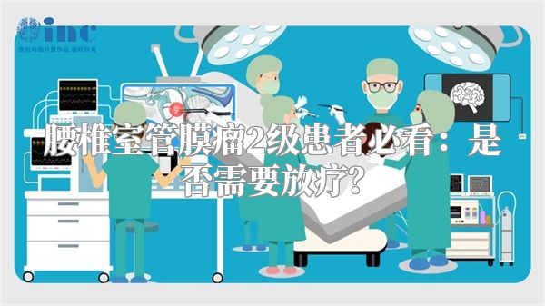 腰椎室管膜瘤2级患者必看：是否需要放疗？