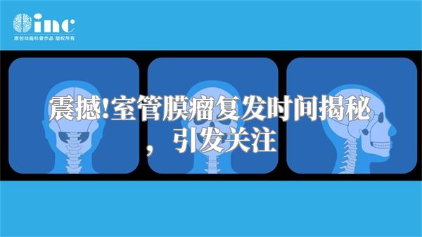 震撼!室管膜瘤复发时间揭秘，引发关注