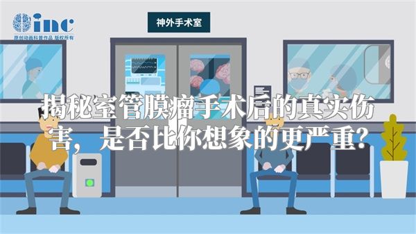 揭秘室管膜瘤手术后的真实伤害，是否比你想象的更严重？