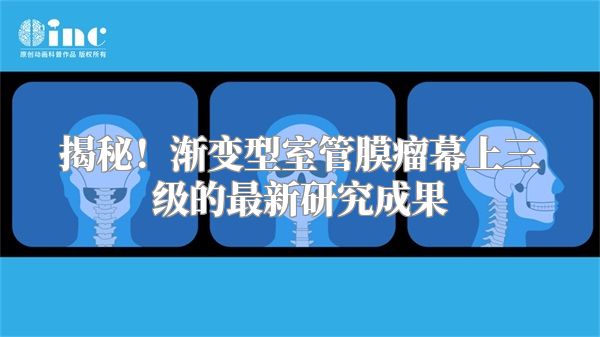 揭秘！渐变型室管膜瘤幕上三级的最新研究成果