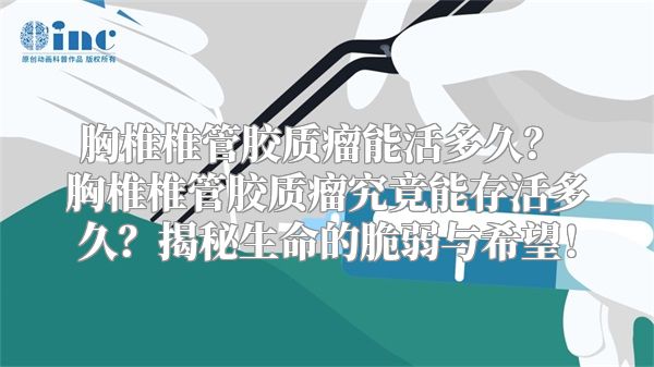 胸椎椎管胶质瘤能活多久？ 胸椎椎管胶质瘤究竟能存活多久？揭秘生命的脆弱与希望！
