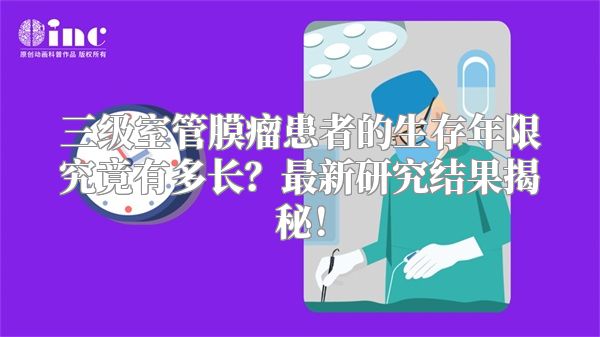 三级室管膜瘤患者的生存年限究竟有多长？最新研究结果揭秘！