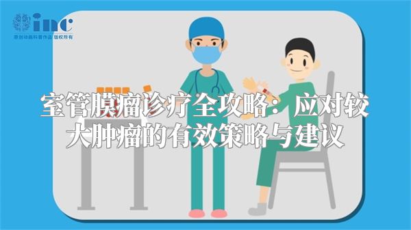 室管膜瘤诊疗全攻略：应对较大肿瘤的有效策略与建议