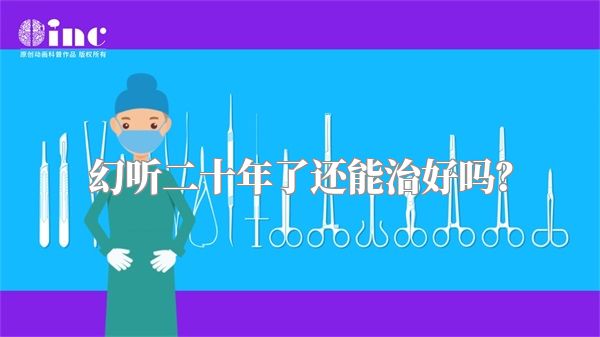 幻听二十年了还能治好吗？