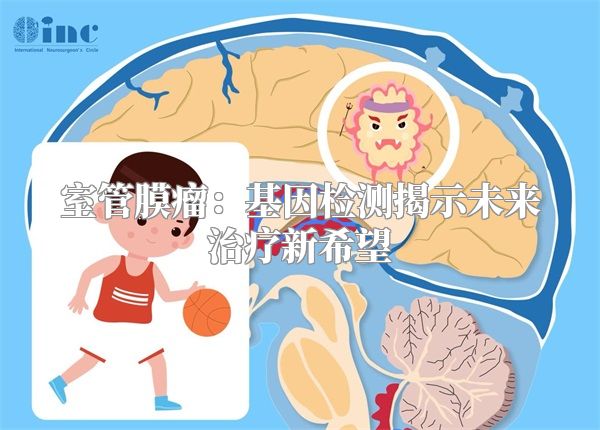 室管膜瘤：基因检测揭示未来治疗新希望