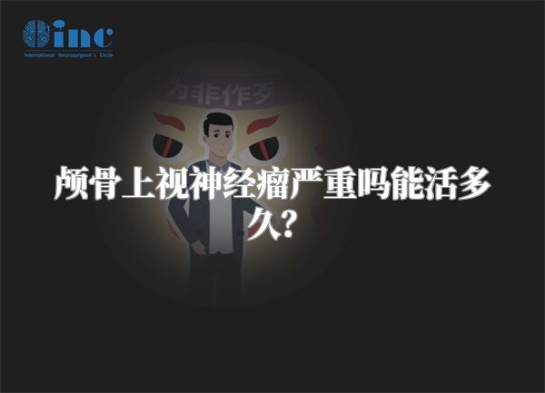 颅骨上视神经瘤严重吗能活多久？