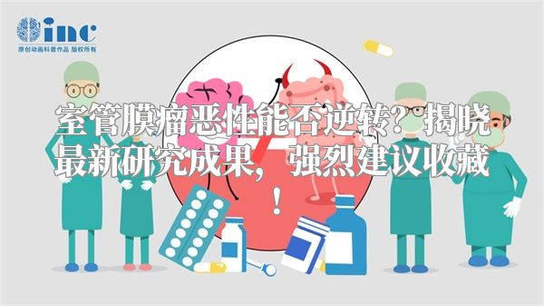 室管膜瘤恶性能否逆转？揭晓最新研究成果，强烈建议收藏！