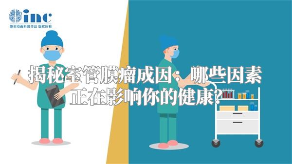揭秘室管膜瘤成因：哪些因素正在影响你的健康？
