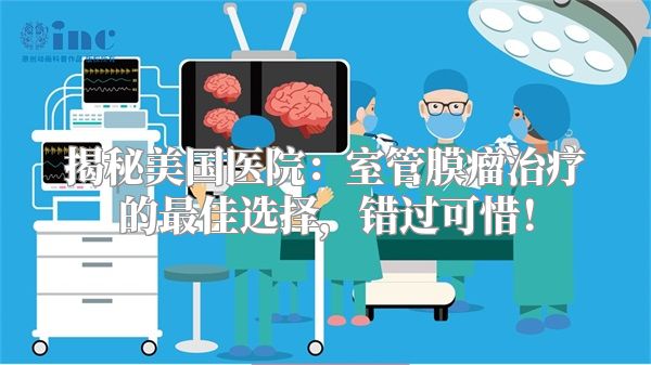揭秘美国医院：室管膜瘤治疗的最佳选择，错过可惜！