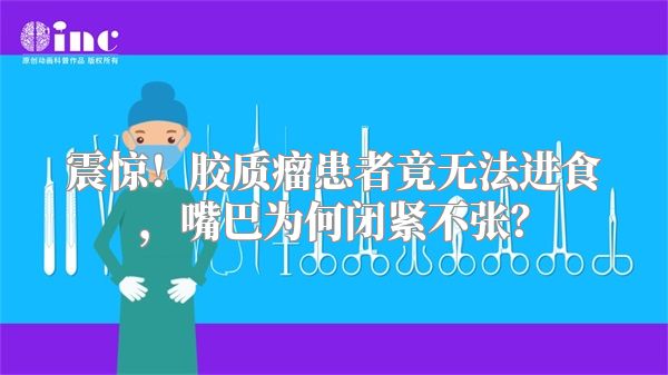 震惊！胶质瘤患者竟无法进食，嘴巴为何闭紧不张？
