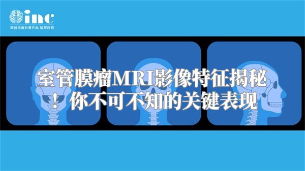 室管膜瘤MRI影像特征揭秘！你不可不知的关键表现