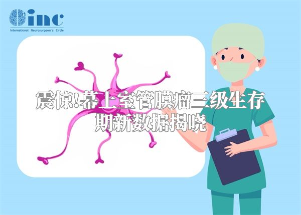 震惊!幕上室管膜瘤三级生存期新数据揭晓